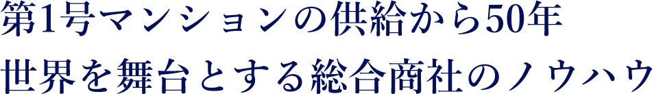 第1号マンションの供給から50年 世界を舞台とする総合商社のノウハウ