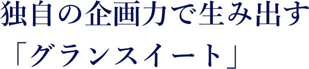 独自の企画力で生み出す 「グランスイート」