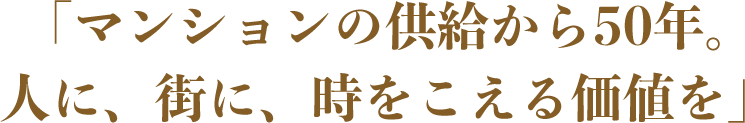 「マンションの供給から50年。人に、街に、時をこえる価値を」